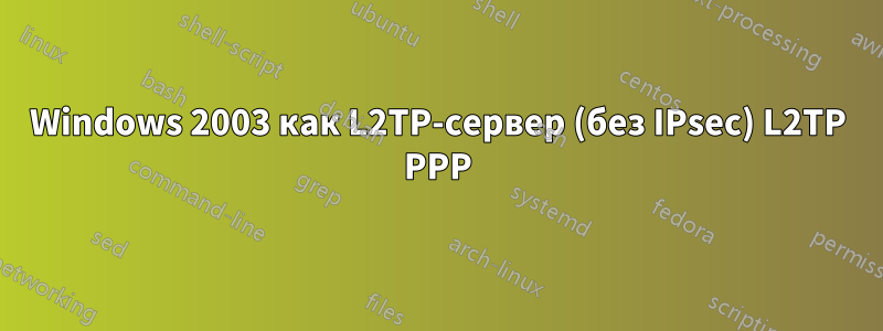 Windows 2003 как L2TP-сервер (без IPsec) L2TP PPP