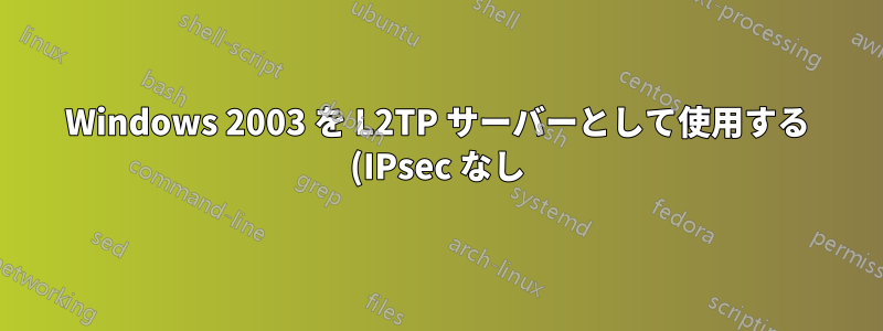 Windows 2003 を L2TP サーバーとして使用する (IPsec なし) L2TP PPP