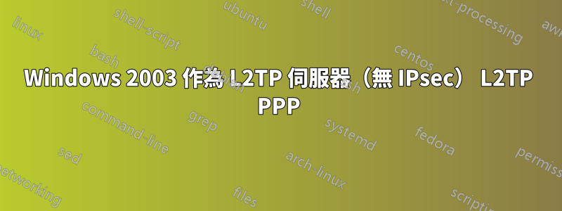 Windows 2003 作為 L2TP 伺服器（無 IPsec） L2TP PPP