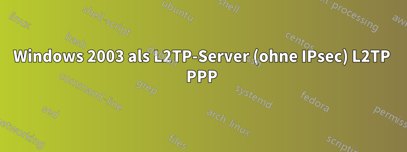 Windows 2003 als L2TP-Server (ohne IPsec) L2TP PPP