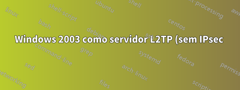 Windows 2003 como servidor L2TP (sem IPsec) L2TP PPP