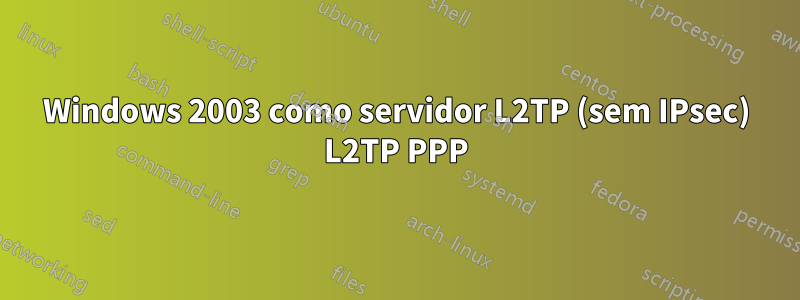 Windows 2003 como servidor L2TP (sem IPsec) L2TP PPP