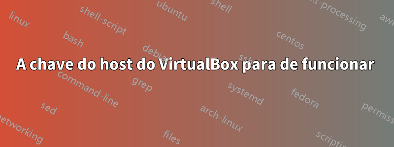 A chave do host do VirtualBox para de funcionar