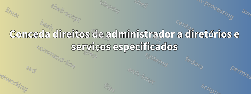 Conceda direitos de administrador a diretórios e serviços especificados