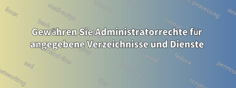 Gewähren Sie Administratorrechte für angegebene Verzeichnisse und Dienste