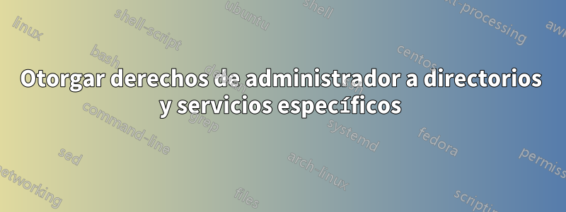 Otorgar derechos de administrador a directorios y servicios específicos