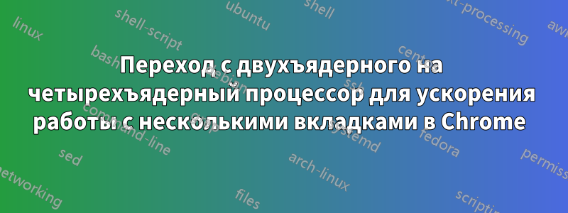 Переход с двухъядерного на четырехъядерный процессор для ускорения работы с несколькими вкладками в Chrome 