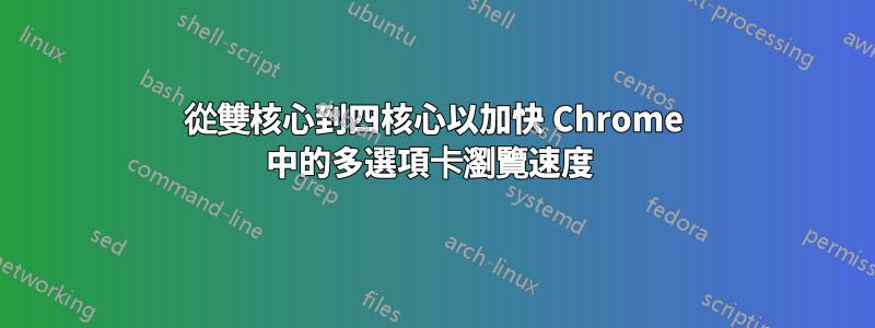 從雙核心到四核心以加快 Chrome 中的多選項卡瀏覽速度 