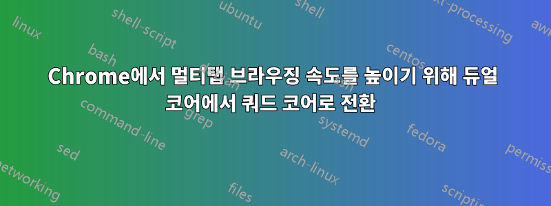 Chrome에서 멀티탭 브라우징 속도를 높이기 위해 듀얼 코어에서 쿼드 코어로 전환 