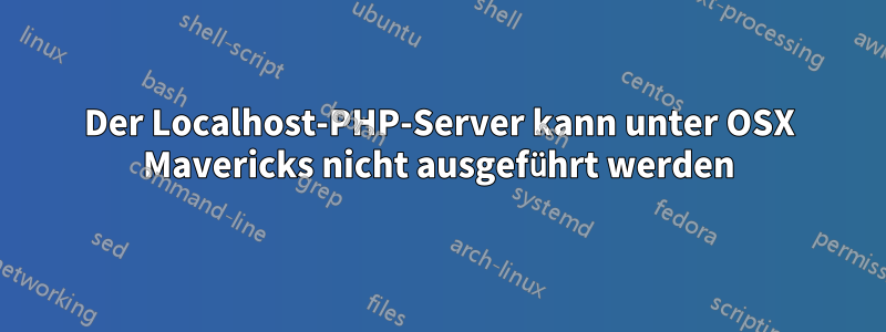 Der Localhost-PHP-Server kann unter OSX Mavericks nicht ausgeführt werden