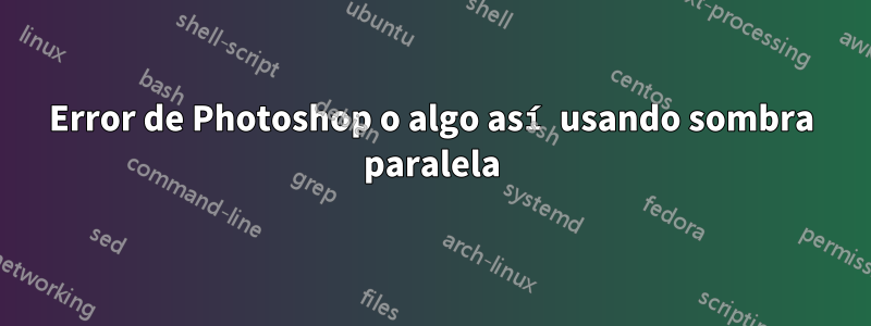 Error de Photoshop o algo así usando sombra paralela