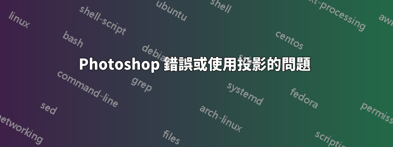 Photoshop 錯誤或使用投影的問題