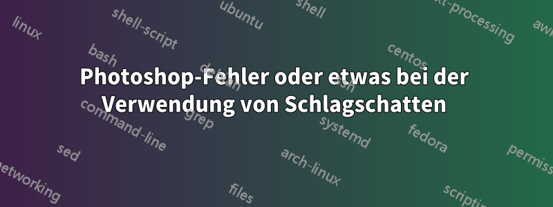 Photoshop-Fehler oder etwas bei der Verwendung von Schlagschatten