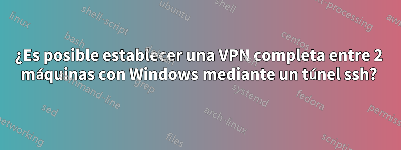 ¿Es posible establecer una VPN completa entre 2 máquinas con Windows mediante un túnel ssh?