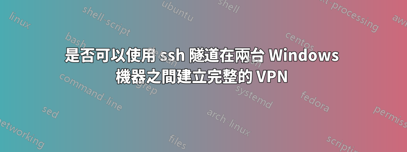 是否可以使用 ssh 隧道在兩台 Windows 機器之間建立完整的 VPN