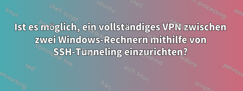 Ist es möglich, ein vollständiges VPN zwischen zwei Windows-Rechnern mithilfe von SSH-Tunneling einzurichten?