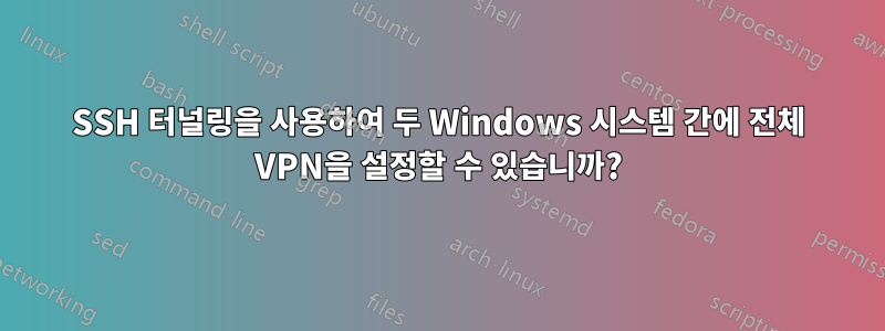 SSH 터널링을 사용하여 두 Windows 시스템 간에 전체 VPN을 설정할 수 있습니까?