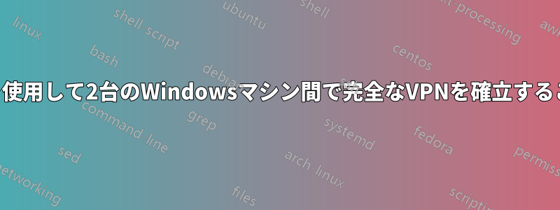 SSHトンネリングを使用して2台のWindowsマシン間で完全なVPNを確立することは可能ですか？