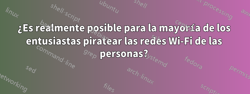 ¿Es realmente posible para la mayoría de los entusiastas piratear las redes Wi-Fi de las personas?