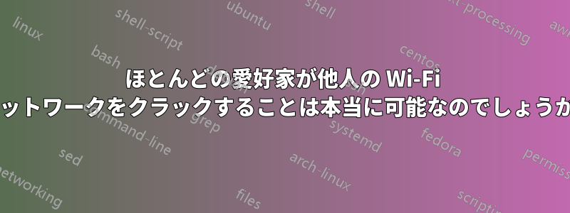 ほとんどの愛好家が他人の Wi-Fi ネットワークをクラックすることは本当に可能なのでしょうか?