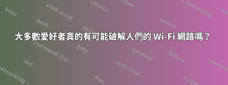 大多數愛好者真的有可能破解人們的 Wi-Fi 網路嗎？