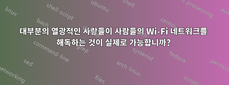 대부분의 열광적인 사람들이 사람들의 Wi-Fi 네트워크를 해독하는 것이 실제로 가능합니까?