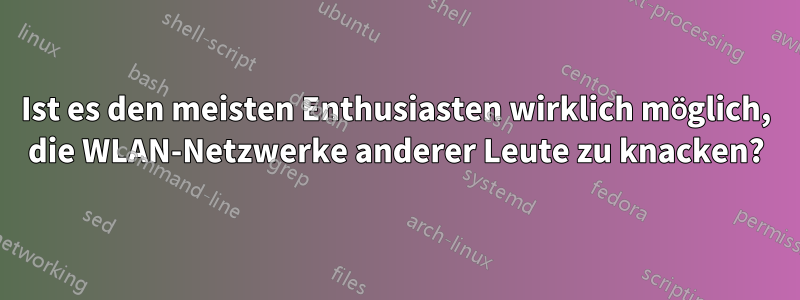 Ist es den meisten Enthusiasten wirklich möglich, die WLAN-Netzwerke anderer Leute zu knacken?