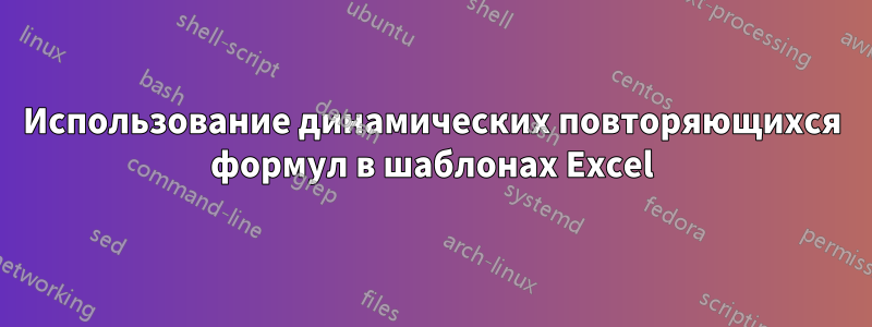 Использование динамических повторяющихся формул в шаблонах Excel