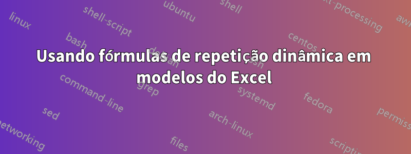 Usando fórmulas de repetição dinâmica em modelos do Excel