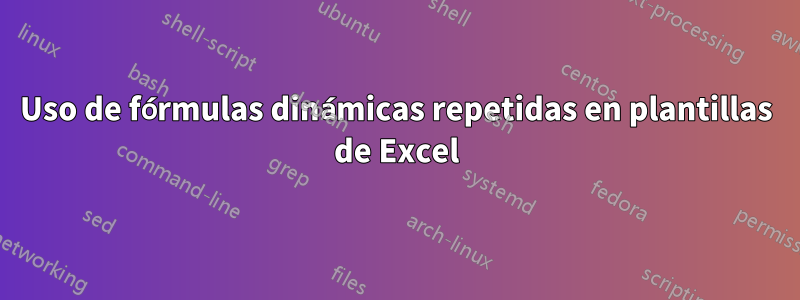 Uso de fórmulas dinámicas repetidas en plantillas de Excel