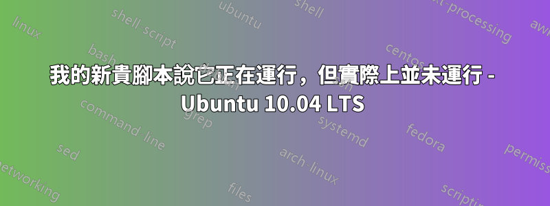 我的新貴腳本說它正在運行，但實際上並未運行 - Ubuntu 10.04 LTS