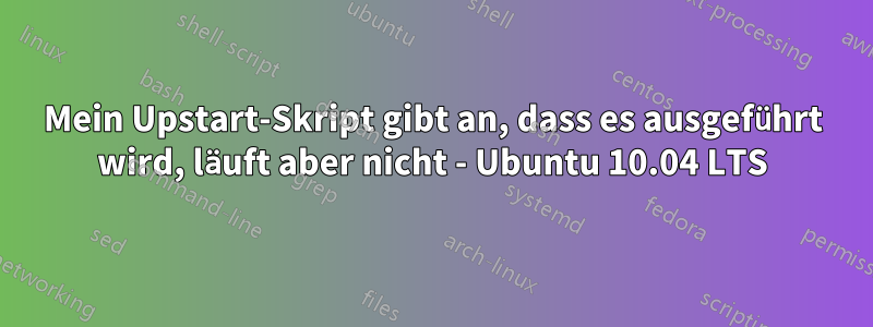 Mein Upstart-Skript gibt an, dass es ausgeführt wird, läuft aber nicht - Ubuntu 10.04 LTS