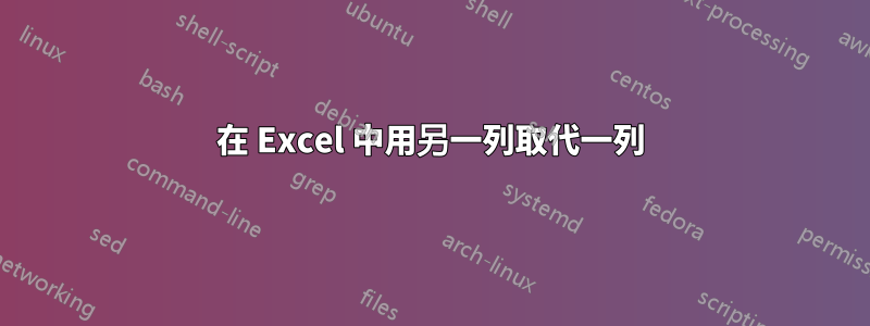 在 Excel 中用另一列取代一列