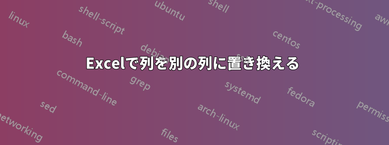 Excelで列を別の列に置き換える