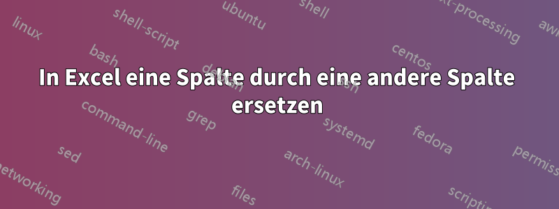 In Excel eine Spalte durch eine andere Spalte ersetzen