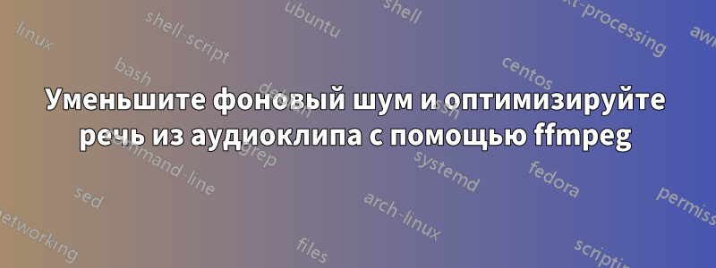 Уменьшите фоновый шум и оптимизируйте речь из аудиоклипа с помощью ffmpeg