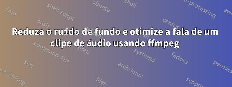 Reduza o ruído de fundo e otimize a fala de um clipe de áudio usando ffmpeg