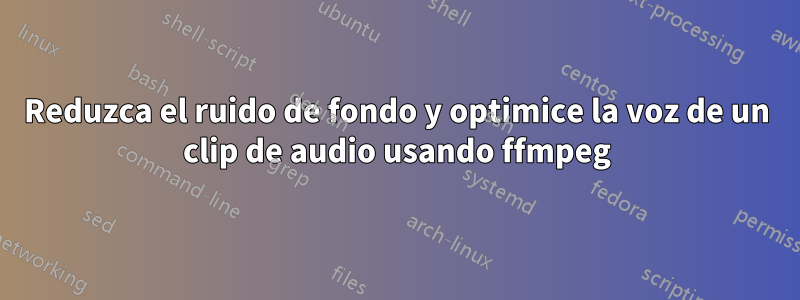 Reduzca el ruido de fondo y optimice la voz de un clip de audio usando ffmpeg