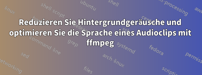 Reduzieren Sie Hintergrundgeräusche und optimieren Sie die Sprache eines Audioclips mit ffmpeg