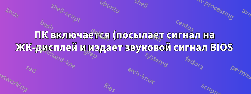 ПК включается (посылает сигнал на ЖК-дисплей и издает звуковой сигнал BIOS) после случайного числа попыток