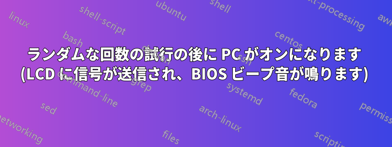 ランダムな回数の試行の後に PC がオンになります (LCD に信号が送信され、BIOS ビープ音が鳴ります)