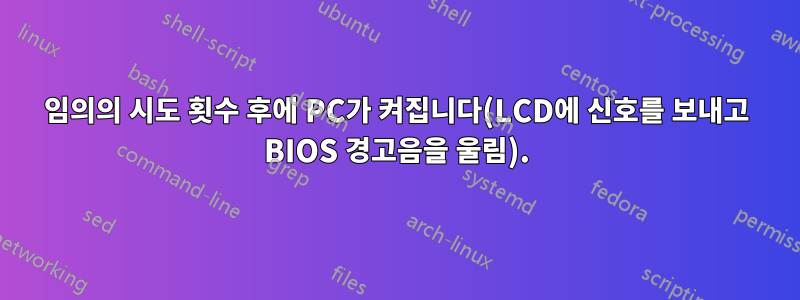 임의의 시도 횟수 후에 PC가 켜집니다(LCD에 신호를 보내고 BIOS 경고음을 울림).