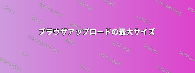 ブラウザアップロードの最大サイズ