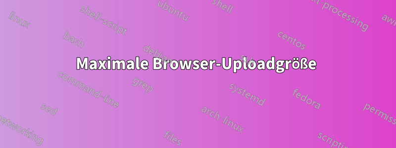 Maximale Browser-Uploadgröße