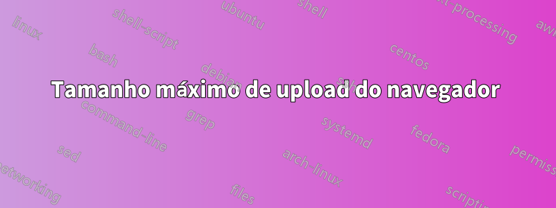 Tamanho máximo de upload do navegador