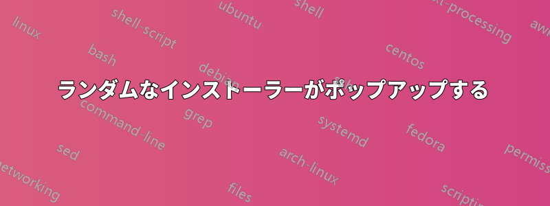 ランダムなインストーラーがポップアップする