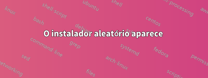 O instalador aleatório aparece