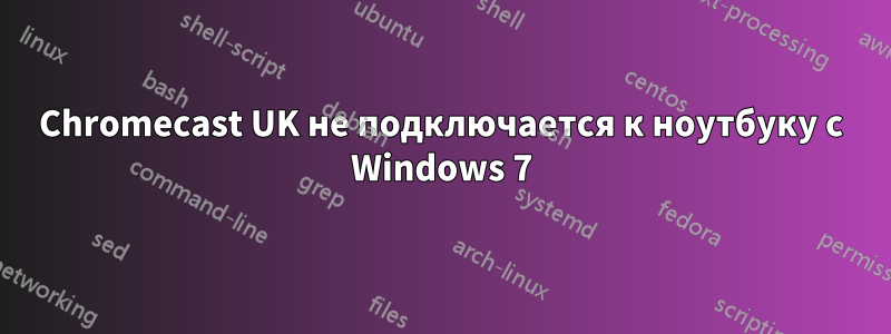 Chromecast UK не подключается к ноутбуку с Windows 7