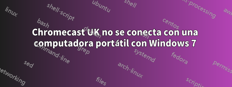 Chromecast UK no se conecta con una computadora portátil con Windows 7