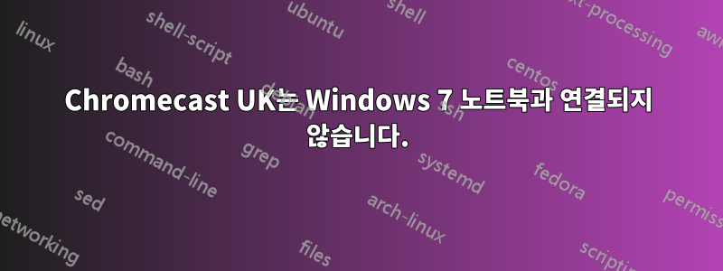 Chromecast UK는 Windows 7 노트북과 연결되지 않습니다.